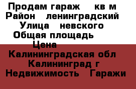 Продам гараж 19 кв.м › Район ­ ленинградский › Улица ­ невского › Общая площадь ­ 19 › Цена ­ 100 000 - Калининградская обл., Калининград г. Недвижимость » Гаражи   